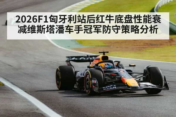 2026F1匈牙利站后红牛底盘性能衰减维斯塔潘车手冠军防守策略分析