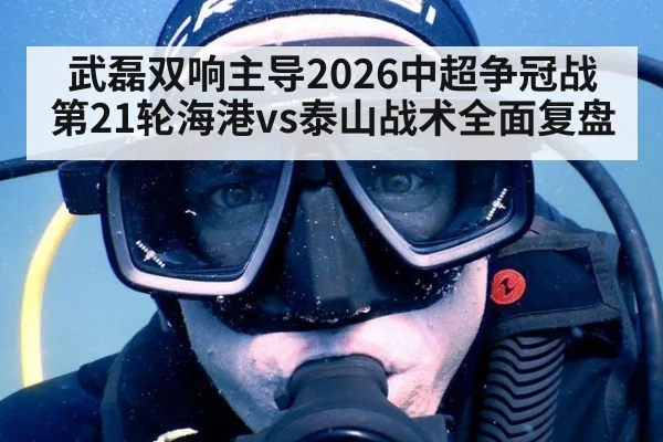 武磊双响主导2026中超争冠战 第21轮海港vs泰山战术全面复盘