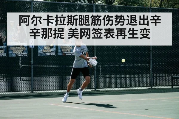 阿尔卡拉斯腿筋伤势退出辛辛那提 美网签表再生变