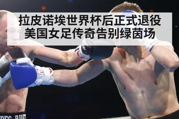 拉皮诺埃世界杯后正式退役 美国女足传奇告别绿茵场