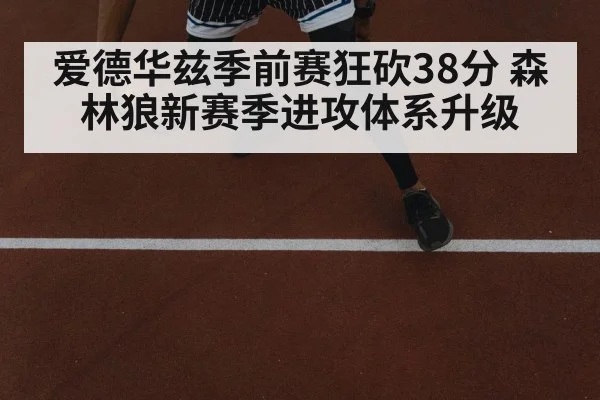 爱德华兹季前赛狂砍38分 森林狼新赛季进攻体系升级