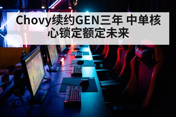 Chovy续约GEN三年 中单核心锁定额定未来