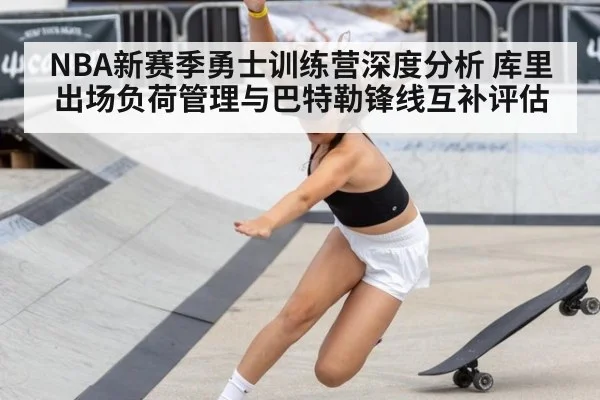 NBA新赛季勇士训练营深度分析 库里出场负荷管理与巴特勒锋线互补评估