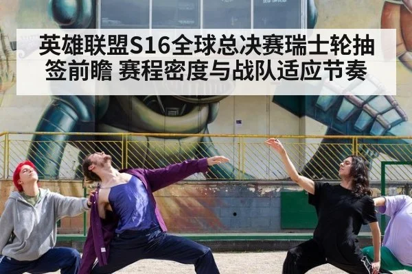 英雄联盟S16全球总决赛瑞士轮抽签前瞻 赛程密度与战队适应节奏