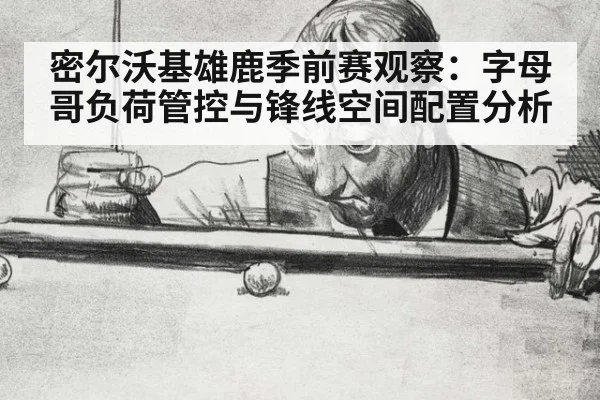 密尔沃基雄鹿季前赛观察：字母哥负荷管控与锋线空间配置分析